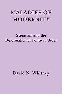 Maladies of Modernity: Scientism and the Deformation of Political Order