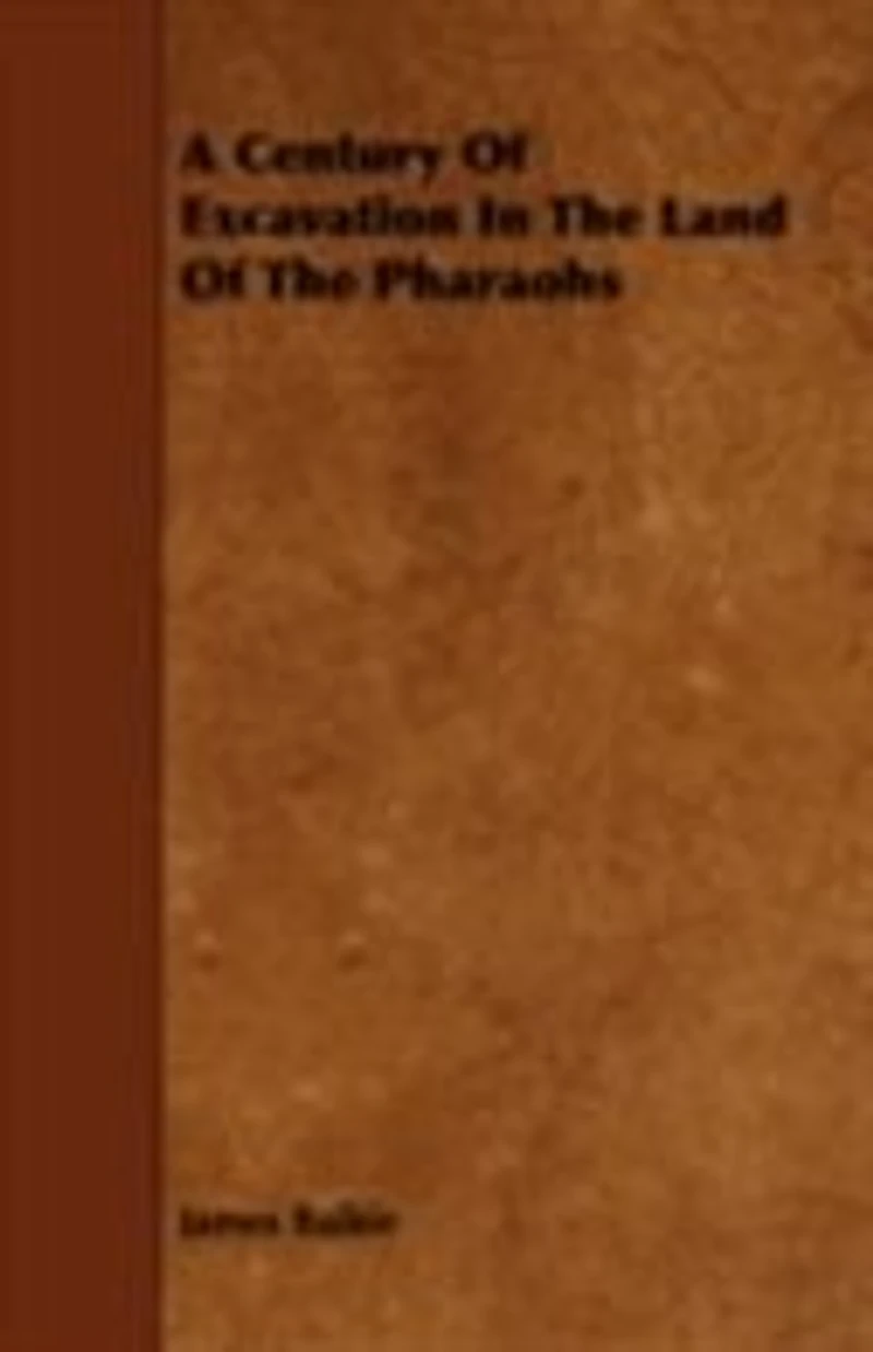 A Century of Excavation the Land Pharaohs (Classic Reprint)