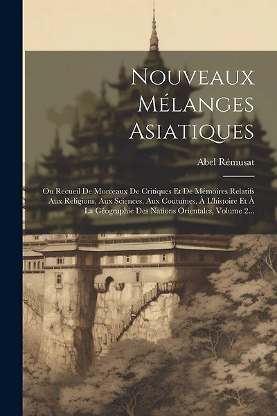 Nouveaux Mélanges Asiatiques: Ou Recueil De Morceaux De Critiques Et De Mémoires Relatifs Aux Religions, Aux Sciences, Aux Coutumes, À L'histoire Et À La Géographie Des Nations Orientales, Volume 2...