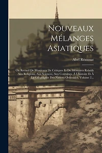 Nouveaux Mélanges Asiatiques: Ou Recueil De Morceaux De Critiques Et De Mémoires Relatifs Aux Religions, Aux Sciences, Aux Coutumes, À L'histoire Et À La Géographie Des Nations Orientales, Volume 2...