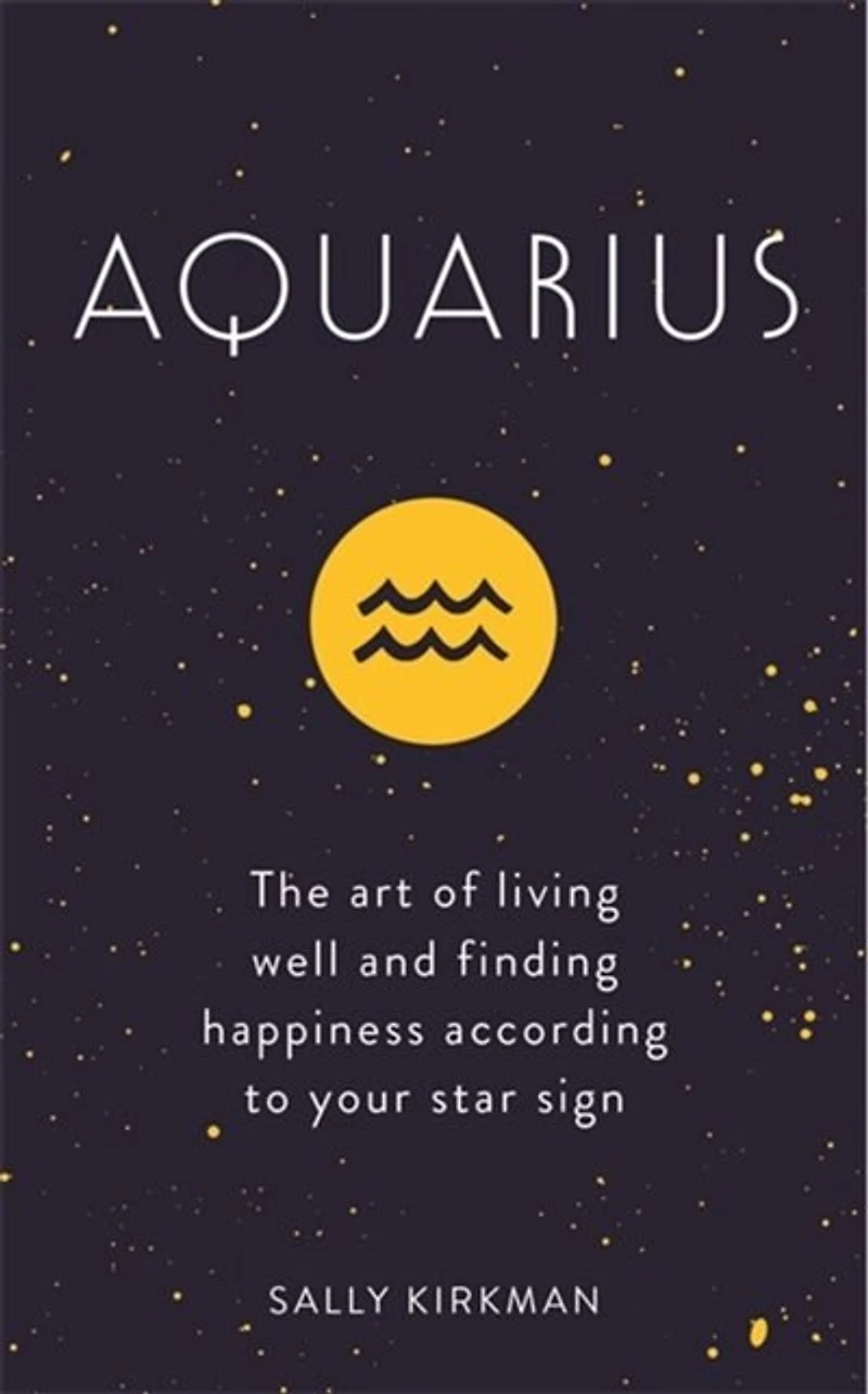 Aquarius: The Art Of Living Well And Finding Happiness According To Your Star Sign