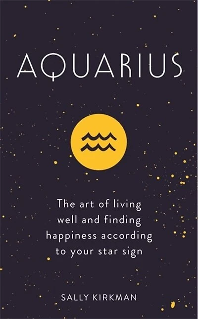 Aquarius: The Art Of Living Well And Finding Happiness According To Your Star Sign