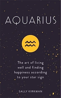 Aquarius: The Art Of Living Well And Finding Happiness According To Your Star Sign
