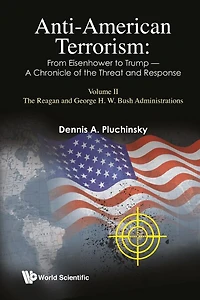 Anti-american Terrorism: From Eisenhower To Trump - A Chronicle Of The Threat And Response: Volume Ii: Reagan George H. W. Bush Administrations