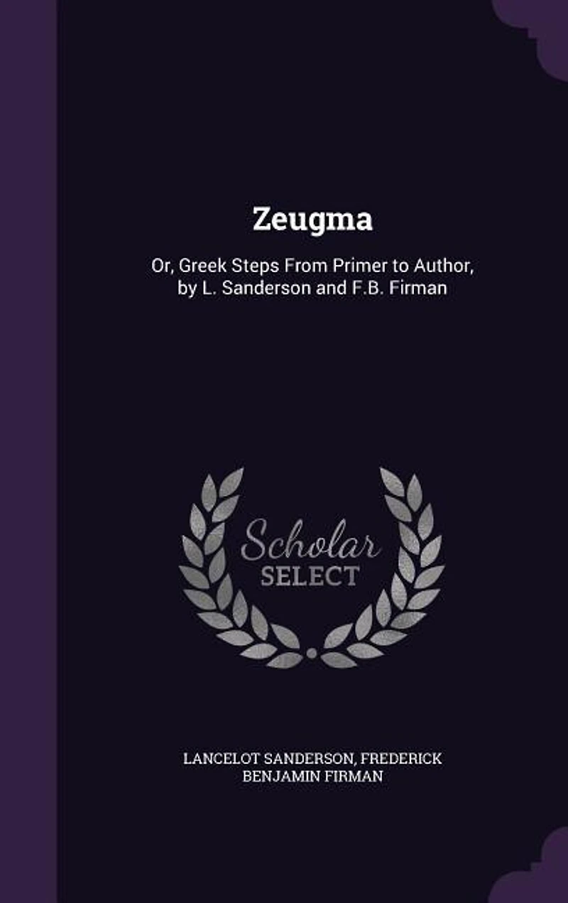 Zeugma: Or, Greek Steps From Primer to Author, by L. Sanderson and F.B. Firman