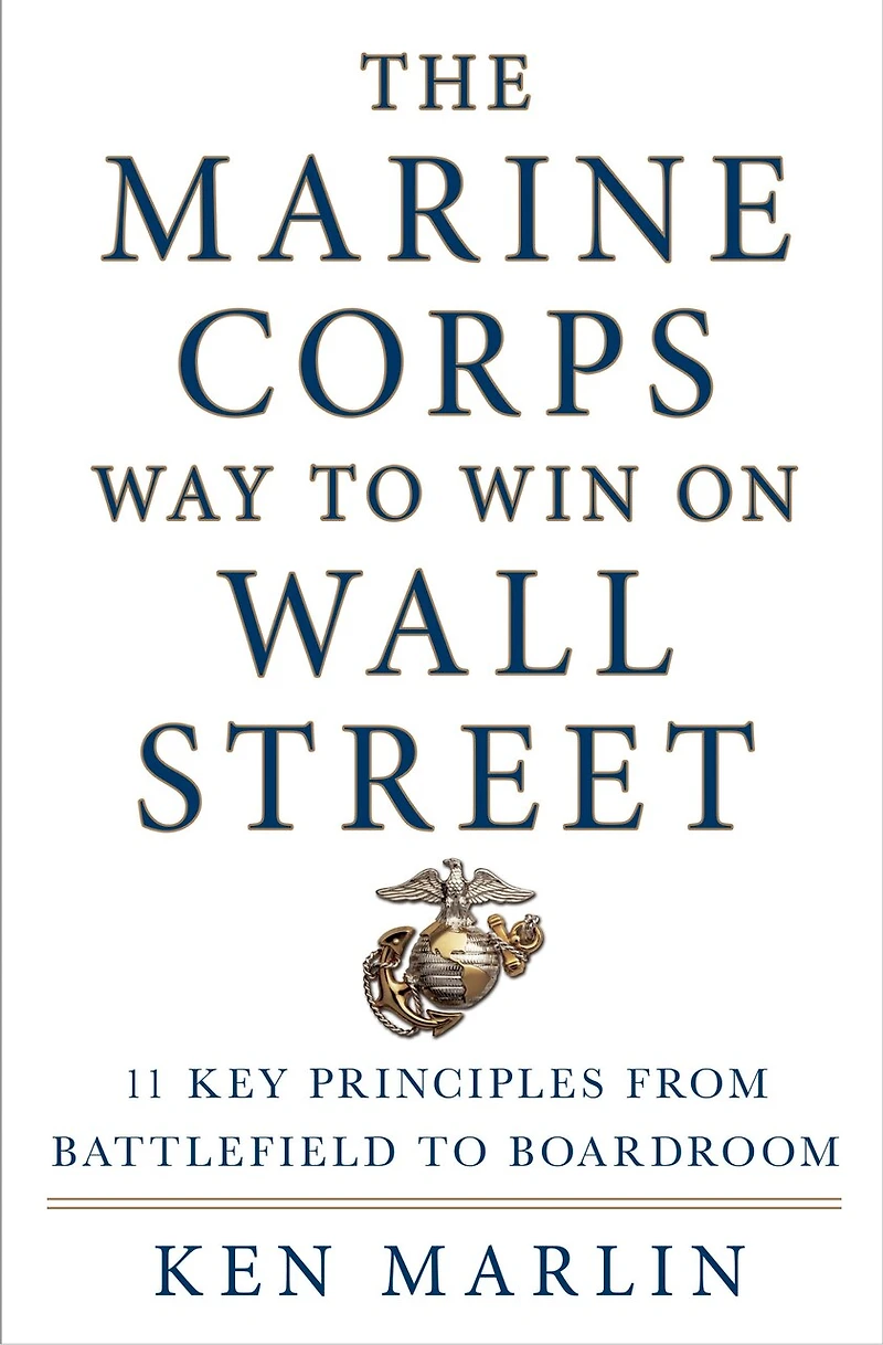 The Marine Corps Way to Win on Wall Street: 11 Key Principles from Battlefield Boardroom