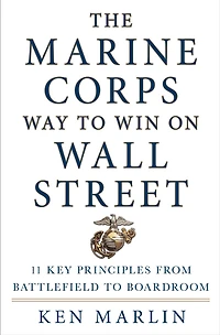 The Marine Corps Way to Win on Wall Street: 11 Key Principles from Battlefield Boardroom