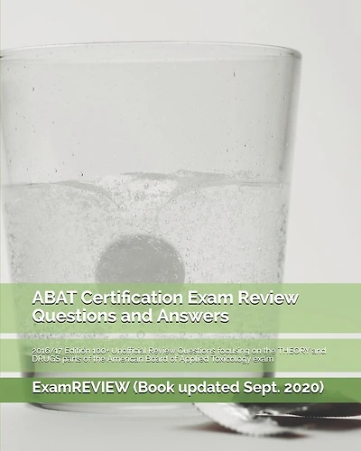 ABAT Certification Exam Review Questions and Answers 2016/17 Edition: 100+ Unofficial Review Questions focusing on the THEORY and DRUGS parts of the American Board of Applied Toxicology exam
