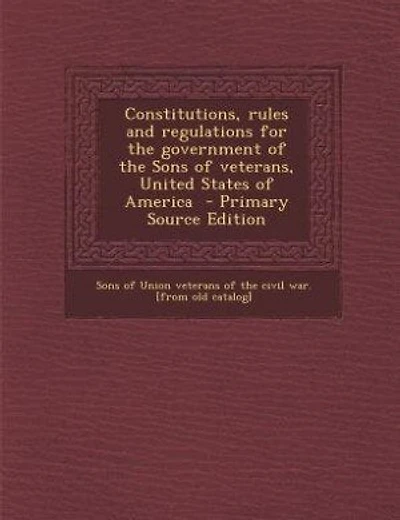 Constitutions, rules and regulations for the government of the Sons of veterans, United States of America