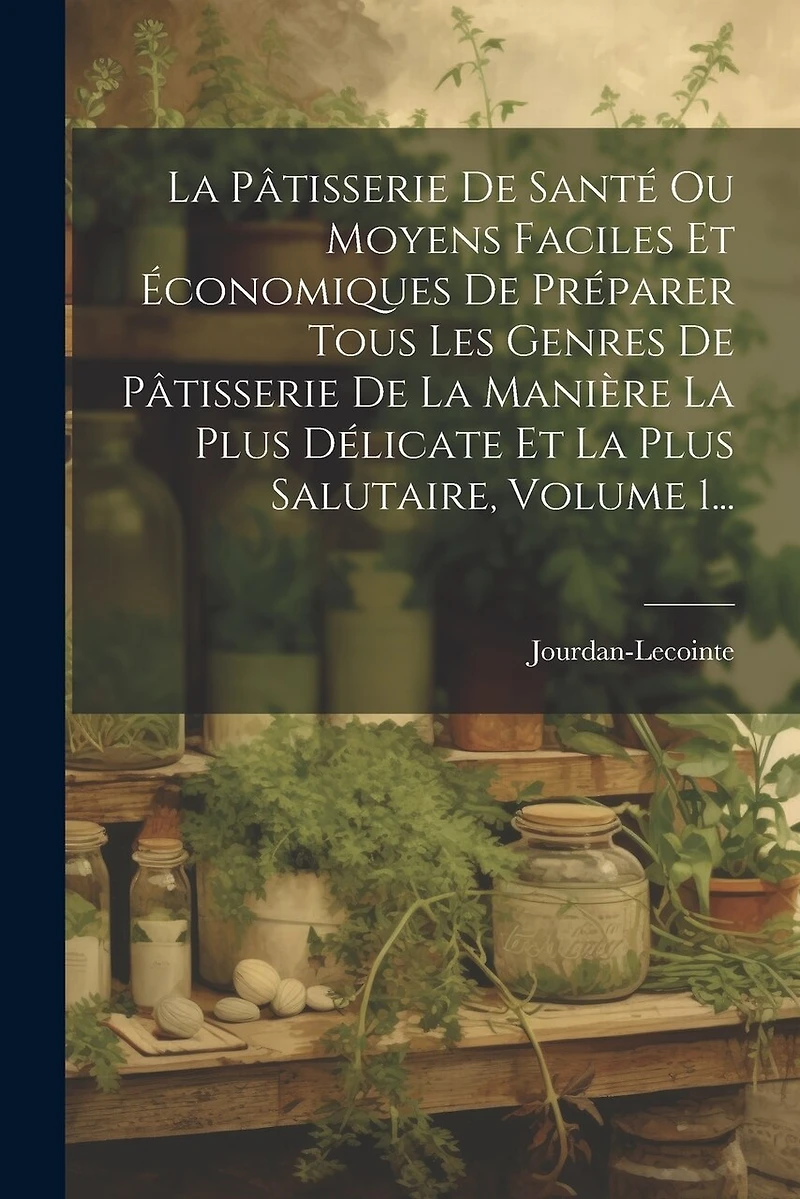 La Pâtisserie De Santé Ou Moyens Faciles Et Économiques De Préparer Tous Les Genres De Pâtisserie De La Manière La Plus Délicate Et La Plus Salutaire