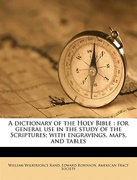A dictionary of the Holy Bible: for general use in the study of the Scriptures; with engravings, maps, and tables