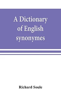 A Dictionary Of English Synonymes And Synonymous Or Parallel Expressions, Designed As A Practical Guide To Aptness And Variety Of Phraseology