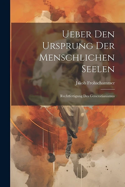 Ueber Den Ursprung Der Menschlichen Seelen: Rechtfertigung Des Generatianismus