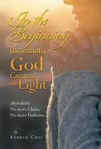 In the Beginning (Bereshith) God Created the Light: (Bereshith) No More Chaos, No More Darkenss