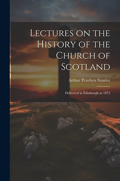 Lectures on the History of the Church of Scotland: Delivered in Edinburgh in 1872