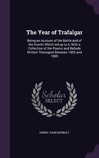 the Year of Trafalgar: Being an Account Battle and Events Which Led Up to It, With a Collection Poems