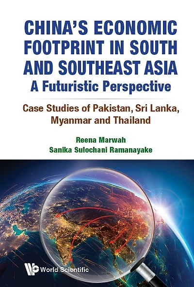China's Economic Footprint South And Southeast Asia: A Futuristic Perspective - Case Studies Of Pakistan, Sri Lanka, Myanmar Thailand