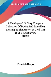 A Catalogue Of A Very Complete Collection Of Books And Pamphlets Relating To The American Civil War 1861-5 And Slavery (1898)