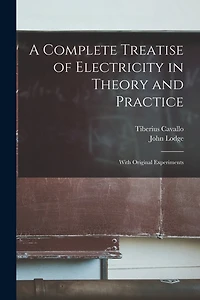 A Complete Treatise of Electricity in Theory and Practice: With Original Experiments