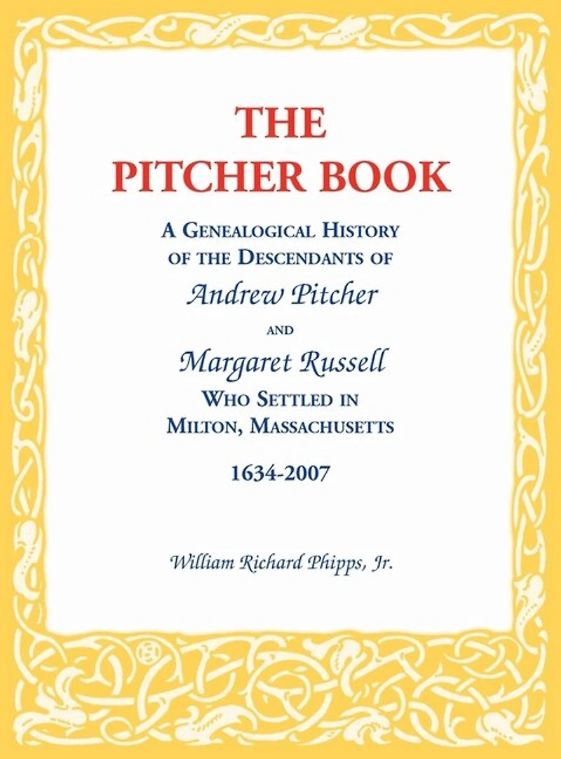 The Pitcher Book: A Genealogical History of the Descendants of Andrew Pitcher and Margaret Russell Who Settled in Milton, Massachusetts, 1634-2007
