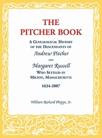 The Pitcher Book: A Genealogical History of the Descendants of Andrew Pitcher and Margaret Russell Who Settled in Milton, Massachusetts, 1634-2007