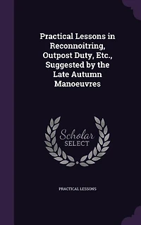 Practical Lessons Reconnoitring, Outpost Duty, Etc., Suggested by the Late Autumn Manoeuvres