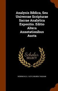 Analysis Biblica, Seu Universae Scripturae Sacrae Analytica Expositio. Editio Altera Annotationibus Aucta