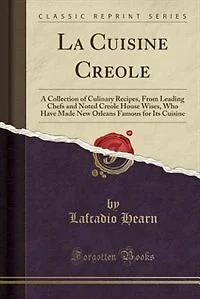 La Cuisine Creole: A Collection of Culinary Recipes, From Leading Chefs and Noted Creole House Wises, Who Have Made Ne