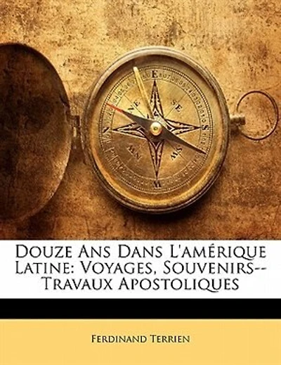 Douze Ans Dans L'amérique Latine: Voyages, Souvenirs--travaux Apostoliques