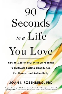 90 Seconds To A Life You Love: How Master Your Difficult Feelings Cultivate Lasting Confidence, Resilience, And Authenticity