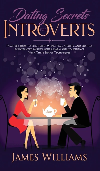 Dating: Secrets for Introverts - How to Eliminate Dating Fear, Anxiety and Shyness by Instantly Raising Your Charm and Confidence with These Simple Techniques