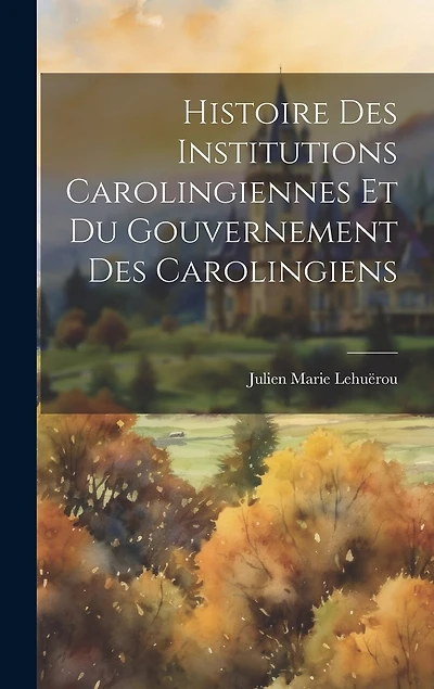 Histoire Des Institutions Carolingiennes Et Du Gouvernement Des Carolingiens