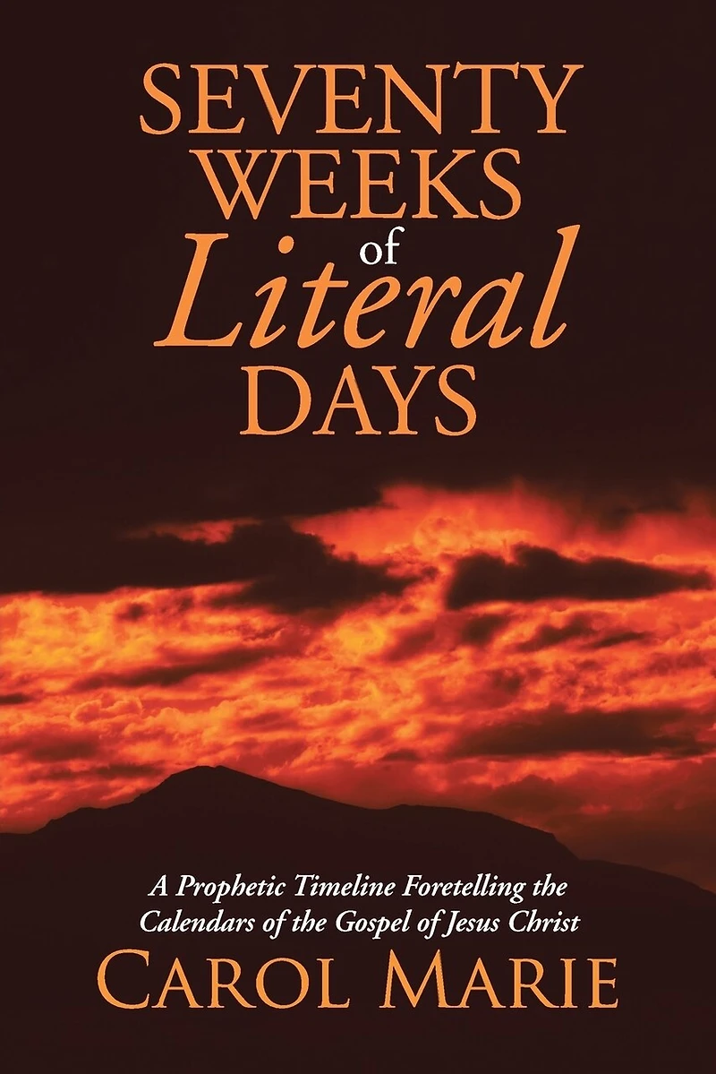 Seventy Weeks of Literal Days: A Prophetic Timeline Foretelling the Calendars Gospel Jesus Christ