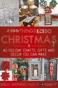 A 100 Things 2 Do Christmas: 40+ Holiday Crafts, Gifts and Decor You Can Make