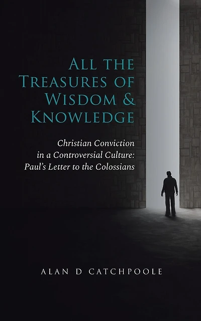 All the Treasures of Wisdom and Knowledge: Christian Conviction a Controversial Culture: Paul's Letter to Colossians