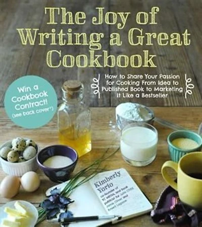 The Joy Of Writing A Great Cookbook: How To Share Your Passion For Cooking From Idea To Published Book To Marketing It Like A Bestseller