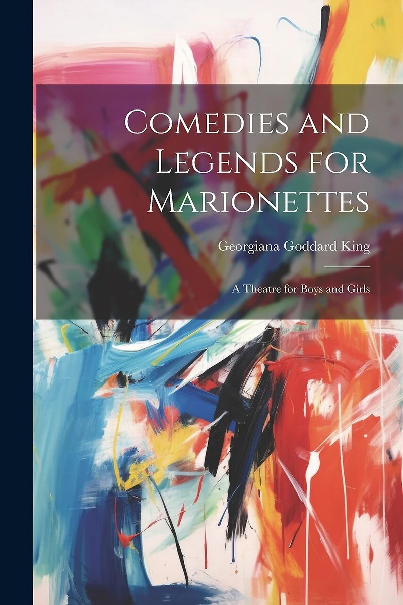 Comedies and Legends for Marionettes: A Theatre for Boys and Girls