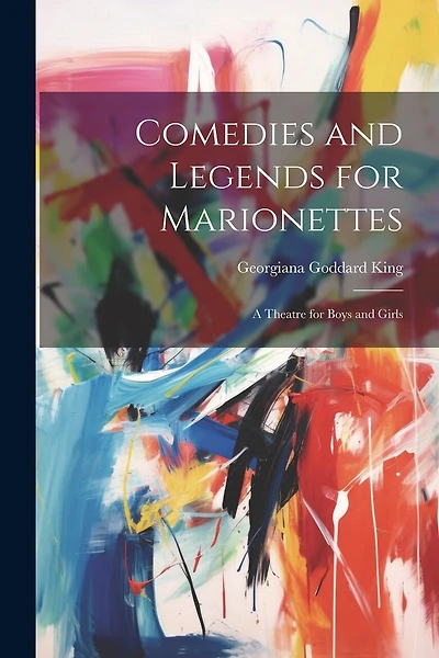 Comedies and Legends for Marionettes: A Theatre for Boys and Girls