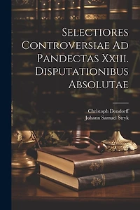 Selectiores Controversiae Ad Pandectas Xxiii. Disputationibus Absolutae