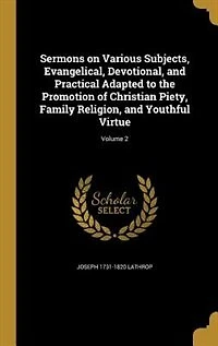 Sermons on Various Subjects, Evangelical, Devotional, and Practical Adapted to the Promotion of Christian Piety, Family Religion, and Youthful Virtue; Volume 2