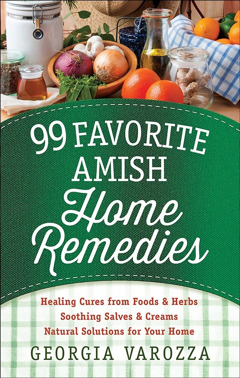 99 Favorite Amish Home Remedies: *healing Cures From Foods And Herbs *soothing Salves Creams *natural Solutions For Your