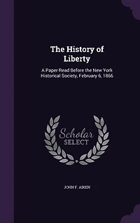 the History of Liberty: A Paper Read Before New York Historical Society, February 6, 1866 (Classic Reprint)