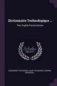 Dictionnaire Technologique ...: Ptie. English-French-German