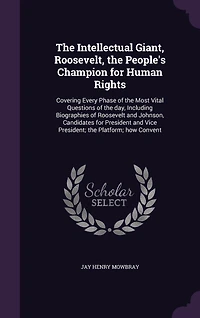 the Intellectual Giant, Roosevelt, People's Champion for Human Rights: Covering Every Phase of Most Vital Questions Day, Including Biographies Roosevelt and
