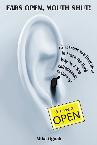 Ears Open, Mouth Shut: 15 Lessons You Don't Have to Learn as a New Entrepreneur, So Listen Up