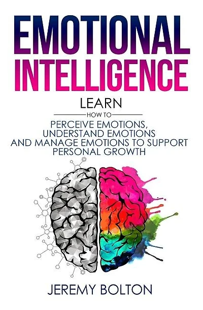 Emotional Intelligence: Learn How to Perceive Emotions, Understand Emotions, and Manage Emotions to Support Personal Growth