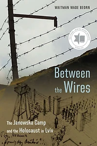 Between the Wires: Janowska Camp and Holocaust Lviv