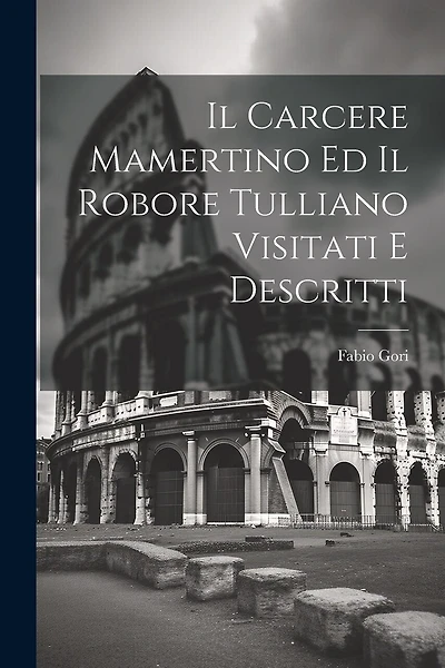 Il Carcere Mamertino Ed Il Robore Tulliano Visitati E Descritti