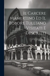 Il Carcere Mamertino Ed Il Robore Tulliano Visitati E Descritti