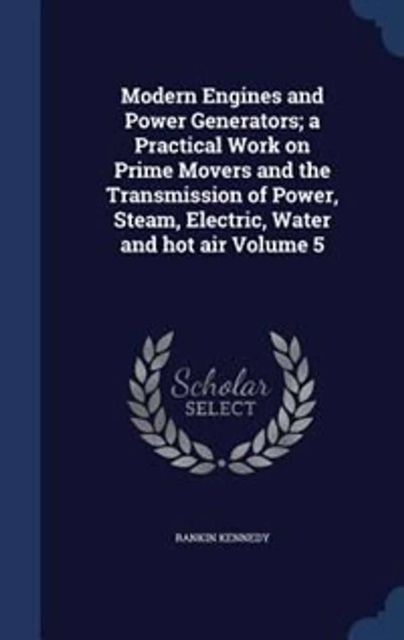 Modern Engines and Power Generators, Vol. 5: A Practical Work on Prime Movers the Transmission of Steam, Electric, Water, Hot Air